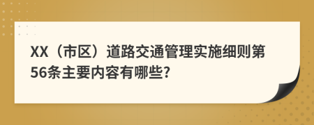 XX（市区）道路交通管理实施细则第56条主要内容有哪些?