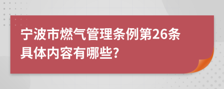 宁波市燃气管理条例第26条具体内容有哪些?