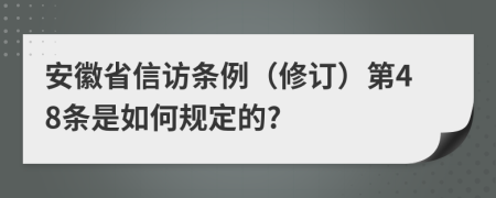 安徽省信访条例（修订）第48条是如何规定的?