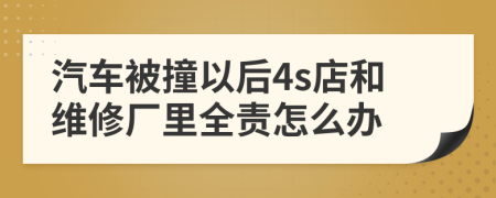 汽车被撞以后4s店和维修厂里全责怎么办