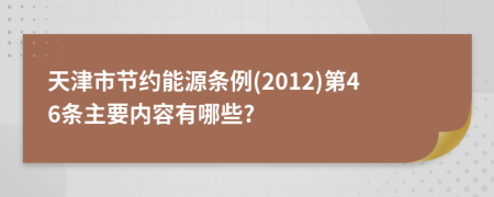 天津市节约能源条例(2012)第46条主要内容有哪些?