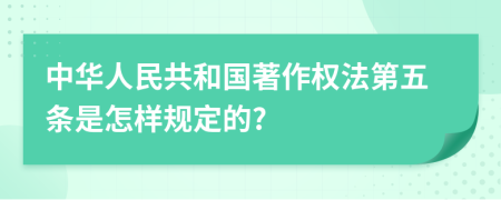 中华人民共和国著作权法第五条是怎样规定的?