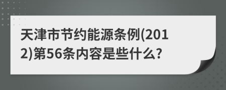 天津市节约能源条例(2012)第56条内容是些什么?