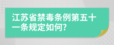 江苏省禁毒条例第五十一条规定如何?