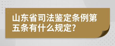 山东省司法鉴定条例第五条有什么规定?