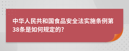 中华人民共和国食品安全法实施条例第38条是如何规定的?