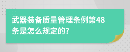 武器装备质量管理条例第48条是怎么规定的?