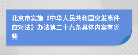 北京市实施《中华人民共和国突发事件应对法》办法第二十九条具体内容有哪些