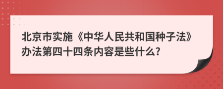 北京市实施《中华人民共和国种子法》办法第四十四条内容是些什么?