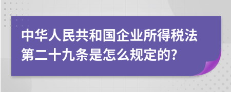 中华人民共和国企业所得税法第二十九条是怎么规定的?