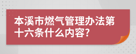 本溪市燃气管理办法第十六条什么内容?