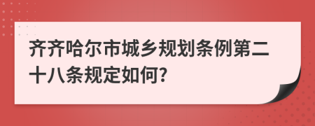 齐齐哈尔市城乡规划条例第二十八条规定如何?