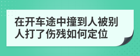 在开车途中撞到人被别人打了伤残如何定位