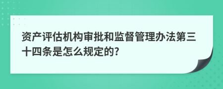 资产评估机构审批和监督管理办法第三十四条是怎么规定的?