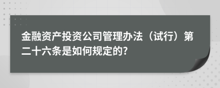 金融资产投资公司管理办法（试行）第二十六条是如何规定的?