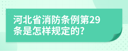 河北省消防条例第29条是怎样规定的?