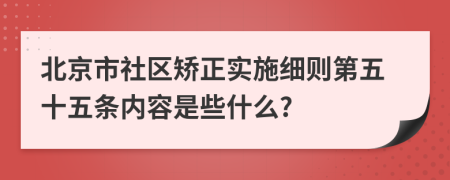 北京市社区矫正实施细则第五十五条内容是些什么?