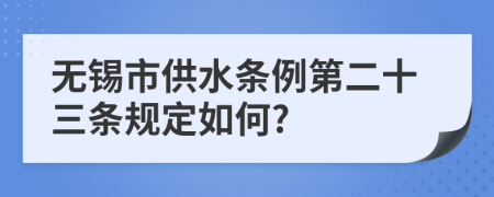 无锡市供水条例第二十三条规定如何?