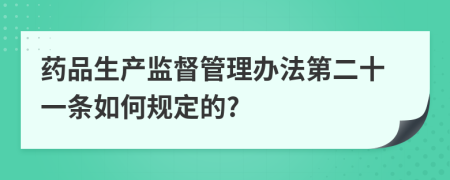 药品生产监督管理办法第二十一条如何规定的?