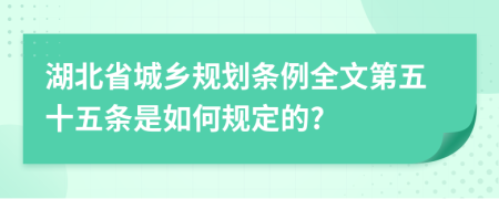 湖北省城乡规划条例全文第五十五条是如何规定的?