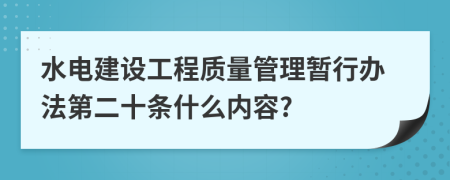 水电建设工程质量管理暂行办法第二十条什么内容?