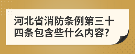 河北省消防条例第三十四条包含些什么内容?