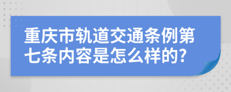 重庆市轨道交通条例第七条内容是怎么样的?