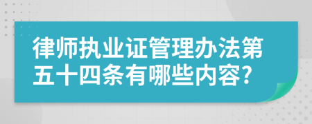 律师执业证管理办法第五十四条有哪些内容?