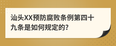 汕头XX预防腐败条例第四十九条是如何规定的?