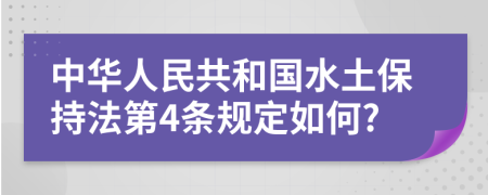 中华人民共和国水土保持法第4条规定如何?