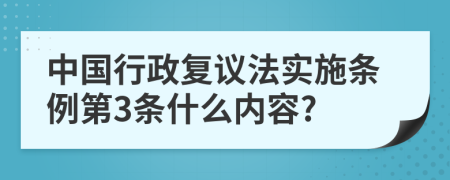 中国行政复议法实施条例第3条什么内容?