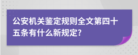 公安机关鉴定规则全文第四十五条有什么新规定?