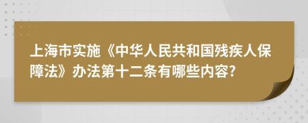 上海市实施《中华人民共和国残疾人保障法》办法第十二条有哪些内容?