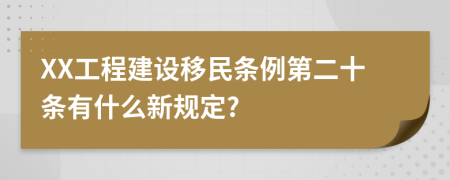 XX工程建设移民条例第二十条有什么新规定?