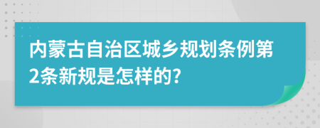 内蒙古自治区城乡规划条例第2条新规是怎样的?