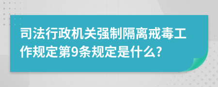 司法行政机关强制隔离戒毒工作规定第9条规定是什么?