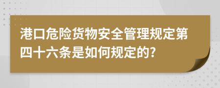 港口危险货物安全管理规定第四十六条是如何规定的?