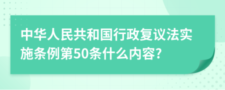 中华人民共和国行政复议法实施条例第50条什么内容?