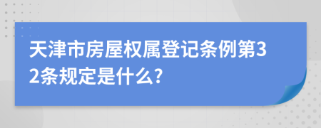 天津市房屋权属登记条例第32条规定是什么?