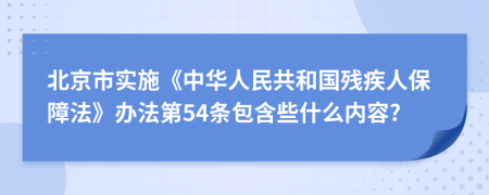 北京市实施《中华人民共和国残疾人保障法》办法第54条包含些什么内容?
