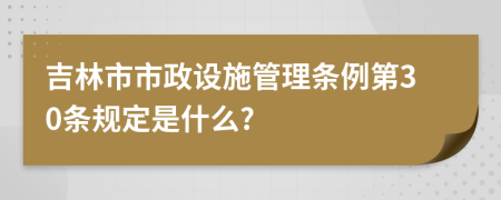 吉林市市政设施管理条例第30条规定是什么?
