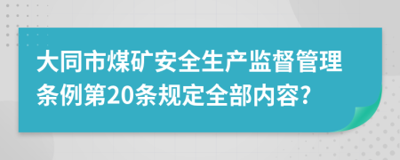 大同市煤矿安全生产监督管理条例第20条规定全部内容?