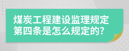 煤炭工程建设监理规定第四条是怎么规定的?