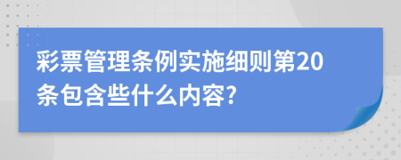 彩票管理条例实施细则第20条包含些什么内容?