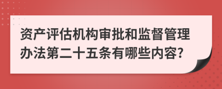 资产评估机构审批和监督管理办法第二十五条有哪些内容?