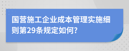 国营施工企业成本管理实施细则第29条规定如何?