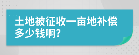 土地被征收一亩地补偿多少钱啊?