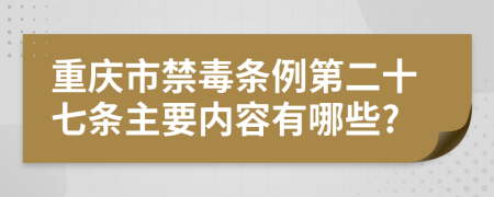 重庆市禁毒条例第二十七条主要内容有哪些?