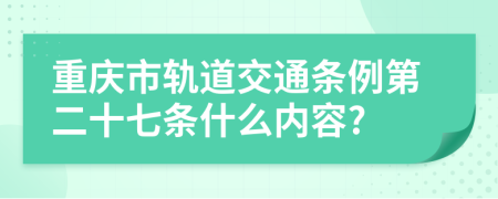 重庆市轨道交通条例第二十七条什么内容?