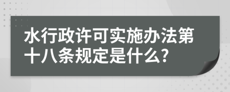 水行政许可实施办法第十八条规定是什么?